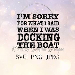 Op de afbeelding: Een digitaal ontwerp met de tekst "I'M SORRY FOR WHAT I SAID WHEN I WAS DOCKING THE BOAT" in vette zwarte letters. Het ontwerp bevat ook de tekst "KMW Digital Designs" en bestandstype-opties: SVG, PNG en JPEG.