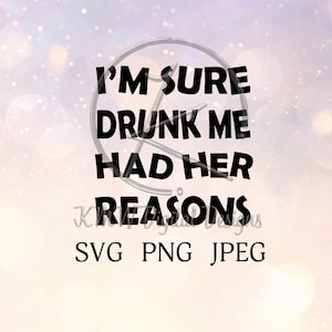 I&#39;m Sure Drunk Me Had Her Reasons SVG PNG JPEG