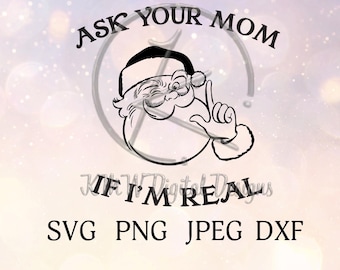 Ask Your Mom If I'm Real Santa SVG PNG JPEG Dxf