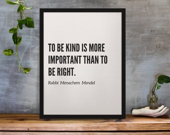 To be kind is more important than to be right. -Rabbi Menachem Mendel | Inspirational Jewish Quote Art Prints