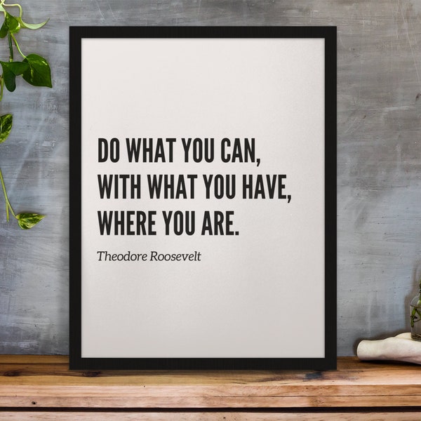 Theodore Roosevelt Quote Print - "Do what you can, with what you have, where you are"