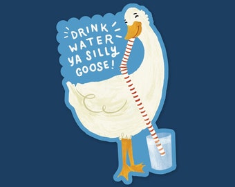 Drink water ya silly goose! | Vinyl Sticker Gloss Laminate