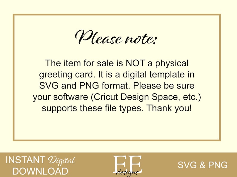 May include: A digital download notice for a greeting card template. The text reads "Please note: The item for sale is NOT a physical greeting card. It is a digital template in SVG and PNG format. Please be sure your software (Cricut Design Space, etc.) supports these file types. Thank you!"  The text "INSTANT Digital DOWNLOAD" and "EF designs" are also visible. The text "SVG & PNG" is in the bottom right corner.