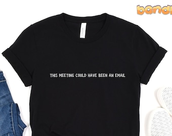 This Meeting Could Have Been An Email Shirt | Funny T-Shirt, Office Humor, Work Humor