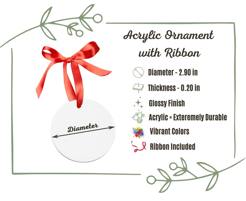 May include: White acrylic ornament with a red ribbon. The ornament is 2.90 inches in diameter and 0.20 inches thick. It has a glossy finish and is made of durable acrylic. The text "Diameter" is printed on the ornament.