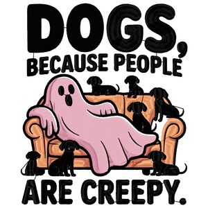 May include: A graphic design featuring the text "DOGS, BECAUSE PEOPLE ARE CREEPY." A pink ghost is lounging on a brown couch surrounded by black dachshund dogs. The design is on a white background.