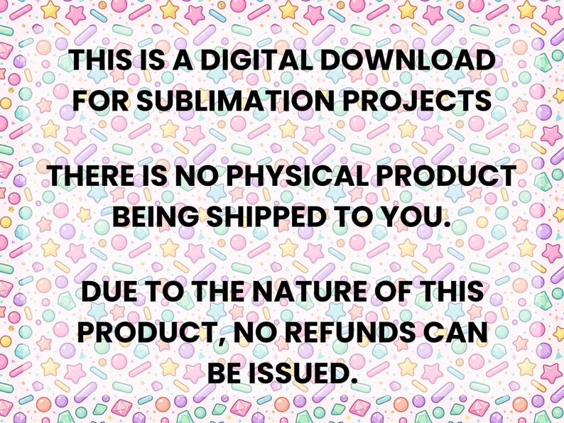 May include: A digital download for sublimation projects featuring a repeating pattern of pastel-coloured stars, circles, and sprinkles. The text reads: THIS IS A DIGITAL DOWNLOAD FOR SUBLIMATION PROJECTS. THERE IS NO PHYSICAL PRODUCT BEING SHIPPED TO YOU. DUE TO THE NATURE OF THIS PRODUCT, NO REFUNDS CAN BE ISSUED.