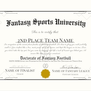 May include: A Fantasy Sports University certificate with a black and white border and a gold seal. The certificate is for a 2nd place team in a fantasy football league. The text on the certificate reads "Fantasy Sports University", "This is to certify that", "2nd Place Team Name", "In recognition of the second place finisher of Fantasy Football. So close to glory you could probably smell it. You drafted like a boss, made power moves all season, and kept the league on its toes. Sure you didn't take the top spot, but you came in swinging and left a trail of bruised egos behind you. A season like that doesn't go unnoticed.", "Doctorate of Fantasy Football", "DATE HERE: GIVEN THIS NINETEENTH DAY OF APRIL IN THE YEAR TWO THOUSAND AND TWENTY FIVE", "NAME OF FINALIST", "COACH", "NAME OF FANTASY LEAGUE", "FANTASY LEAGUE".