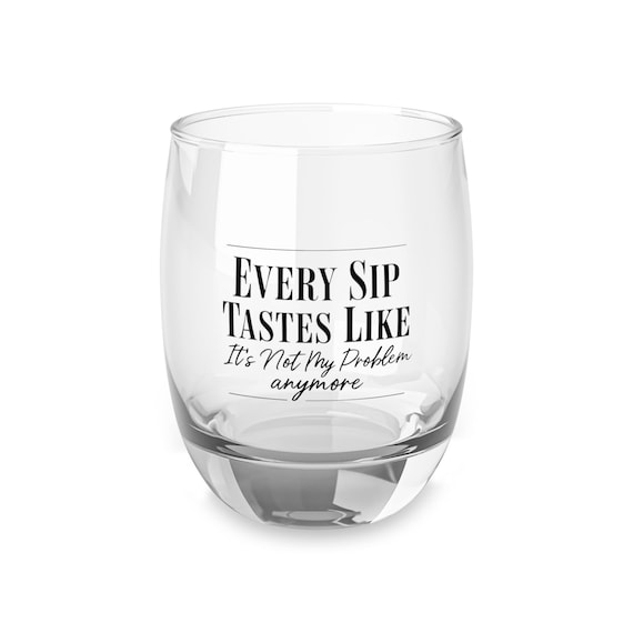Funny Whiskey Glass: Every Sip Tastes Like It's Not My Problem Anymore
