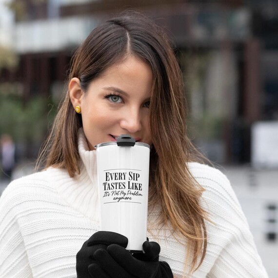 Funny Travel Mug: Every Sip Tastes Like It's Not My Problem Anymore