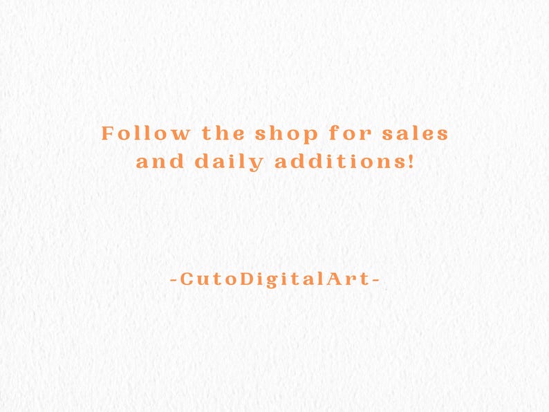 May include: Text on a textured white background reads: "Follow the shop for sales and daily additions!" and "-CutoDigitalArt-". The text is in a warm orange color.