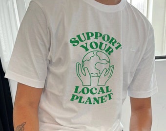 Support Your Local Planet - Unisex T-Shirt, Environmental Awareness Tee, Sustainable Slogan Fashion, Gift for Earth Lovers