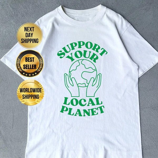 Support Your Local Planet - Unisex T-Shirt, Environmental Awareness Tee, Sustainable Slogan Fashion, Gift for Earth Lovers