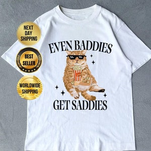 Even Baddies Get Saddies Funny Cat Meme Shirt Weirdcore Tee Ironic TShirts That Go Hard Mental Health Shirt Anxiety Depression ADHD