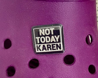 Not today Karen Shoe/Clog Charm - funny/sassy gift - Karen complainer moan