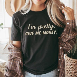 I&#39;m Pretty Give Me Money, Funny T-Shirt, Snarky Tee, Sarcasm Shirt, Sarcastic Humor Gift, Funny Sayings, , Quote, Trendy Best friend Gift