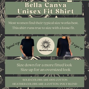 May include: Black unisex t-shirt with the text "Mystical Love" in a circle with a sun and moon design. The text "Bella Canva Unisex Fit Shirt" is at the top of the image. The text "Most women find their typical size works best. This shirt runs true to size with a loose fit." is below the shirt image. The text "Size down for a more fitted look Size up for an oversized look" is below the text. The text "SOLID COLORS ARE 100% COTTON HEATHER COLORS ARE A COTTON/POLY BLEND" is at the bottom of the image.