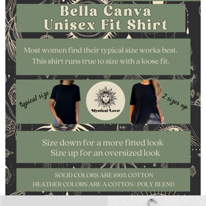 May include: Black unisex t-shirt with the text "Mystical Love" in a circle. The shirt is shown on a model and has a loose fit. The text "Bella Canva Unisex Fit Shirt" is at the top of the image. The text "Most women find their typical size works best. This shirt runs true to size with a loose fit." is below the shirt. The text "Size down for a more fitted look Size up for an oversized look" is below the shirt. The text "SOLID COLORS ARE 100% COTTON HEATHER COLORS ARE A COTTON/POLY BLEND" is at the bottom of the image.