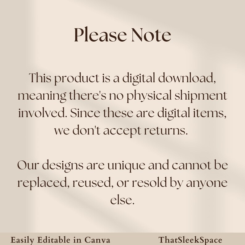 以下が含まれることがあります： 茶色のフォントで「ご注意ください」と書かれたテキスト画像。テキストは、製品がデジタルダウンロードであり、物理的な出荷は含まれていないことを説明しています。また、デジタルアイテムの返品は受け付けていないことも記載されています。テキストには、デザインはユニークであり、置き換え、再利用、または再販することはできないとも記載されています。テキスト「Canvaで簡単に編集可能」と「ThatSleekSpace」は画像の下部に表示されています。