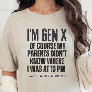 Peut inclure: Un t-shirt beige clair avec un texte noir qui dit "I'm Gen X Of course my parents didn't know where I was at 10 PM...it was awesome."