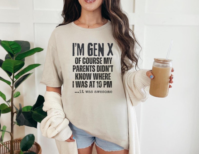 Peut inclure: Un t-shirt beige clair avec un texte noir qui dit "I'm Gen X Of course my parents didn't know where I was at 10 PM...it was awesome."
