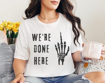 Skeleton Middle Finger tee - We're Done Here T-Shirt, Gothic Graphic Tee, Sarcastic Humor Shirt, Funny Halloween Gift, Edgy Graphic Top