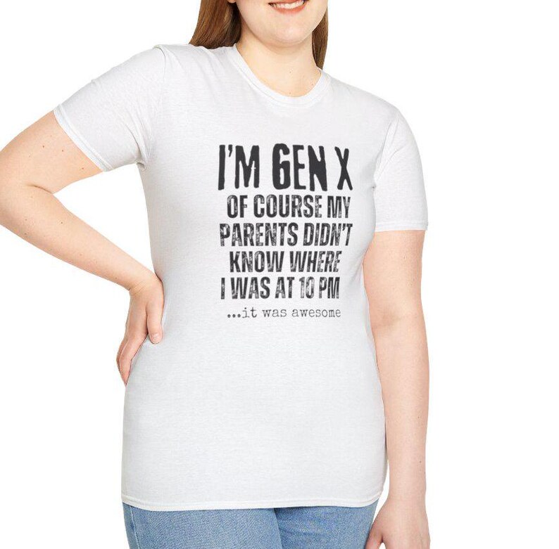 Peut inclure: T-shirt blanc avec un imprim&eacute; graphique noir qui dit "I'm Gen X Of course my parents didn't know where I was at 10 PM...it was awesome"