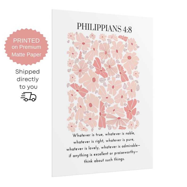 May include: A white background with a pink floral pattern and the text "Philippians 4:8" at the top. The text below the floral pattern reads "Whatever is true, whatever is noble, whatever is right, whatever is pure, whatever is lovely, whatever is admirable - if anything is excellent or praiseworthy - think about such things."