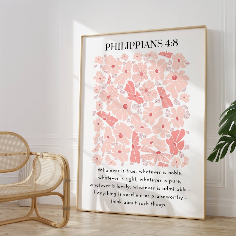 May include: A white printable wall art print with a gold frame featuring a pink floral design and the text "Philippians 4:8" and the quote "Whatever is true, whatever is noble, whatever is right, whatever is pure, whatever is lovely, whatever is admirable - if anything is excellent or praiseworthy - think about such things."