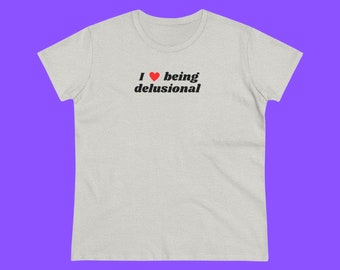 I love Being Delusional | I Heart Shirt | Trendy Shirt | Y2k Shirt | Y2k Clothing | Iconic Shirt | Funny Gen Z Shirt | Funny Shirt for Women