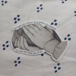 May include: A grayscale sticker featuring a detailed illustration of two hands gently touching. The sticker includes the quote "I will have you without your armor, Kaz Brekker. Or I will not have you at all."