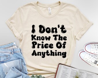 I Don't Know The Price Of Anything Unisex t-shirt