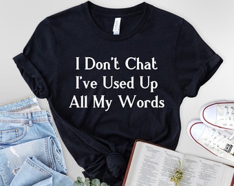 I Don't Chat I've Used Up All My Words T-Shirt