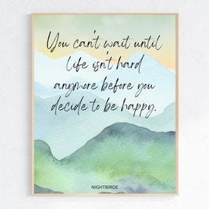 May include: A watercolor painting of mountains in shades of blue and green with a quote that reads "You can't wait until life isn't hard anymore before you decide to be happy." The quote is attributed to NIGHTBIRDE.