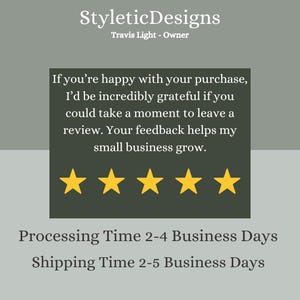May include: The image features the text "StyleticDesigns" and "Travis Light - Owner". It also includes a message encouraging reviews, with five gold stars. The text also mentions processing and shipping times.