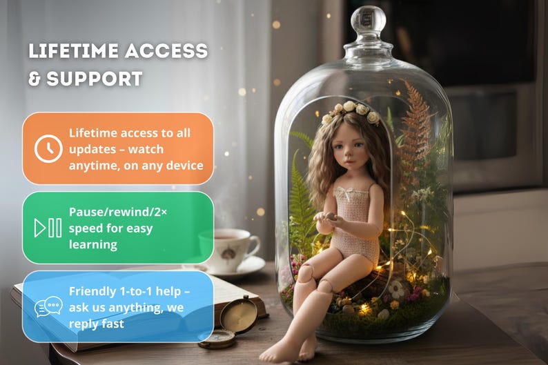 May include: A doll with long brown hair and a floral crown sits inside a glass terrarium filled with plants and fairy lights. The image includes text about lifetime access and support, including updates, pause/rewind features, and 1-to-1 help.