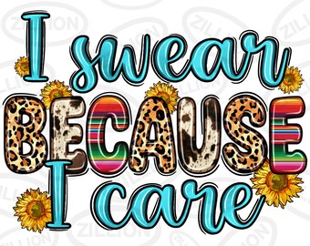 May include: A colorful graphic design with the text "I swear because I care" in blue. The text is surrounded by leopard print, cow print, and colorful stripes. There are sunflowers on either side of the text.