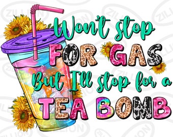 Won't stop for gas but i'll stop for a tea bomb png, tea junkie png, summer tea png, hello summer png, sublimate designs download