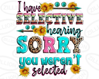 I have selective hearing sorry you weren't selected png sublimation design download, western png,funny quotes png,sublimate designs download