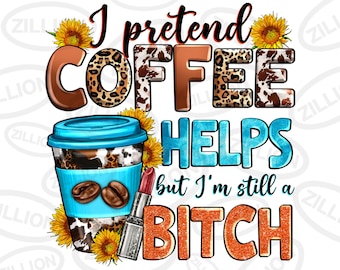I pretend coffee helps but i'm still a bitch png sublimation design download, coffee love png, western coffee png, sublimate download