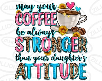 May your coffee be always stronger than your daughter's attitude png, coffee love png, coffee cup png, sublimate designs download