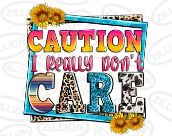 May include: A colorful graphic with the text "CAUTION I really don't CARE" in a blue frame with a leopard print, cow print, and southwestern pattern. The graphic is decorated with sunflowers.