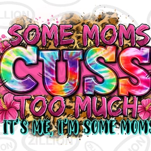 Some moms cuss too much it's me i'm some moms png, Mother's Day png, mom life png, floral mom png, sublimate designs download