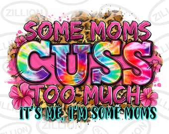 Some moms cuss too much it's me i'm some moms png, Mother's Day png, mom life png, floral mom png, sublimate designs download