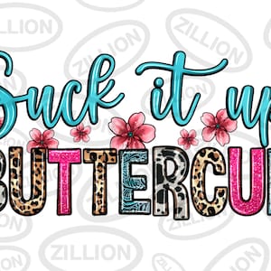 May include: A graphic design with the text "Suck it up Buttercup" in blue and pink lettering. The text is surrounded by pink and white flowers and a leopard print pattern.