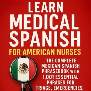 Learn Medical Spanish for American Nurses | The Mexican Spanish Phrasebook with 1,001 Phrases for Emergencies and Daily Patient Care EBOOK