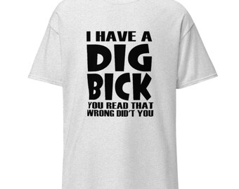 I Have A Dig Bick - You Read That Wrong Didn't You - classic tee - T-Shirt - Unisex