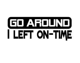 Go Around - I Left On-Time Decal - Multiple Colors & Sizes - Laptop-Phone-Window-RV- Camper-Car