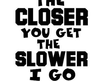 The Closer You Get The Slower I Go Decal - Multiple Colors & Sizes - Laptop-Phone-Window-RV- Camper-Car