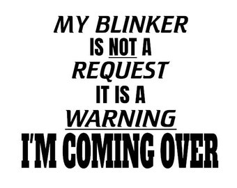 My Blinker Is Not A Request - It Is A Warning I'm Coming Over Decal - Multiple Colors & Sizes - Laptop-Phone-Window-RV- Camper-Car